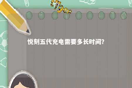 悦刻五代充电需要多长时间
？ 